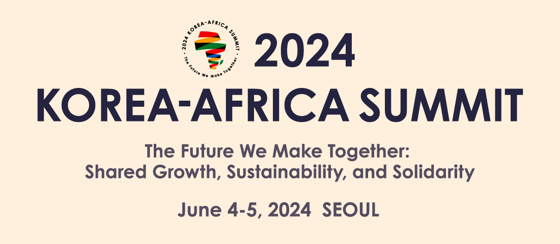 2024 KOREA - AFRICA SUMMIT | The Future We Make Together: Shared, Growth, Sustainability, and Solidarity,
June 4-5, 2024 SEOUL