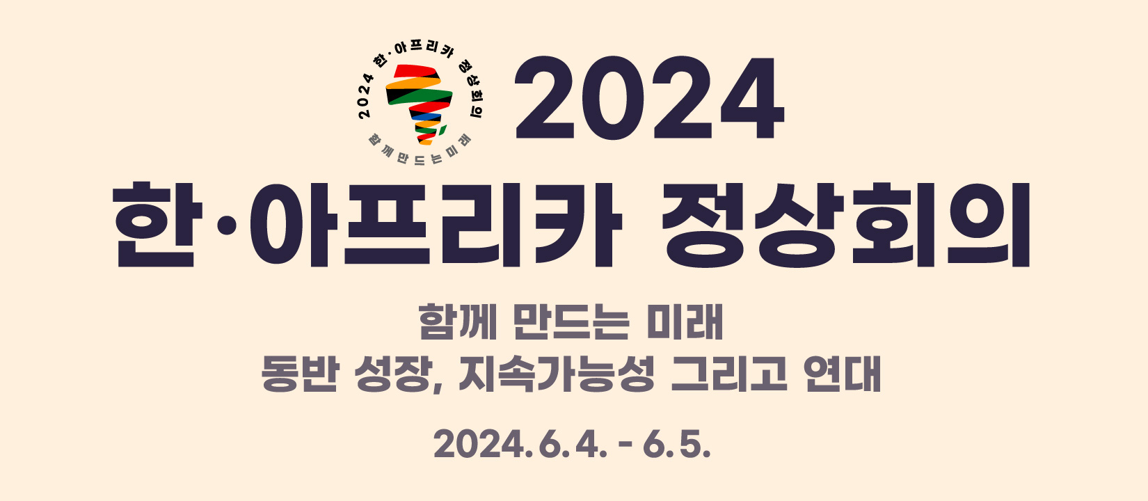 2024 한·아프리카 정상회의 | 함께 만드는 미래 동반 성장, 지속가능성 그리고 연대,
2024.6.4 - 6.5.