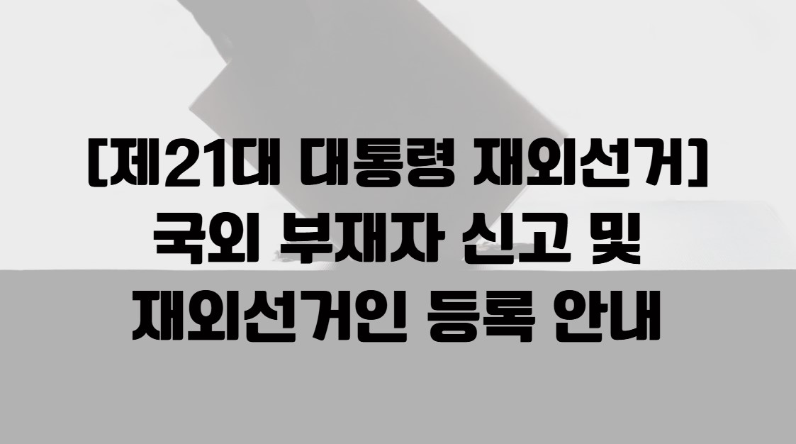 [제21대 대통령 재외선거] 국외부재자신고 및 재외선거인 등록(변경) 신청 안내문