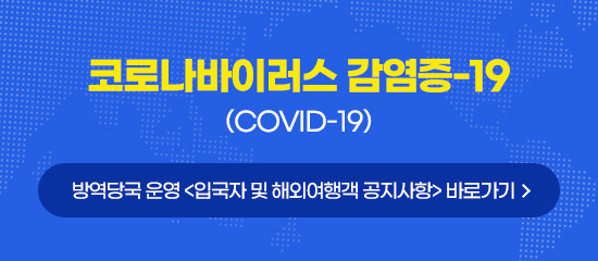 코로나바이러스 감염증-19(COVID-19) 방역당국 운영 <입국자 및 해외여행객 공지사항> 바로가기
