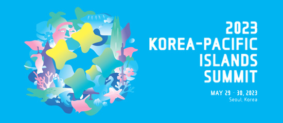 2023 KOREA-PACIFIC ISLANDS SUMMIT, MAY 29 - 30, 2023 SEOUL, KOREA