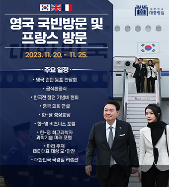 영국 국빈방문 및 프랑스 방문 2023. 11. 20. - 11. 25. |
주요일정 - 영국 런던 동포 간담회, 공식환영식, 한국전 참전 기념비 현화, 영국 의회 연설, 한-영 정상회담, 한-영 비즈니스포럼, 한-영 최고과학자 과학기술 미래 포럼, 파리 주재 BIE 대표 대상 오·만찬, 대한민국 국경일 리셉션
