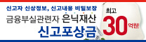 신고자 신상정보, 신고내용 비밀보장
금융부실관련자 은닉재산 신고포상금 최고 30억원