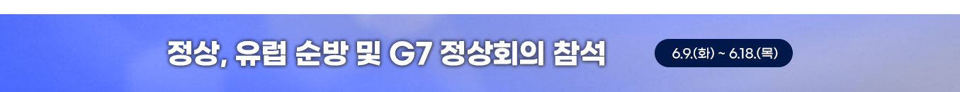 정상, 유럽 순방 및 G7 정상회의 참석 | 6.9.(화) ~ 6.18.(목)